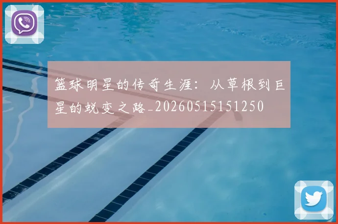 篮球明星的传奇生涯：从草根到巨星的蜕变之路_20260515151250