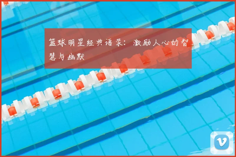 篮球明星经典语录：激励人心的智慧与幽默