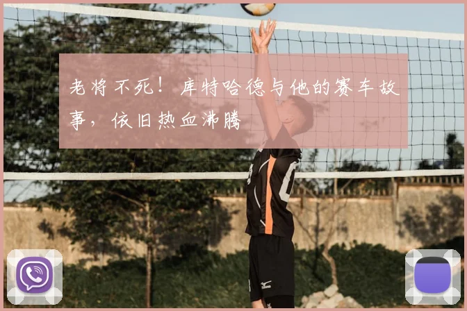 老将不死!库特哈德与他的赛车故事,依旧热血沸腾