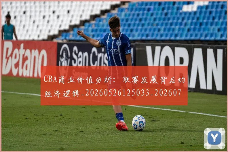 CBA商业价值分析:联赛发展背后的经济逻辑_20260526125033_20260701210411