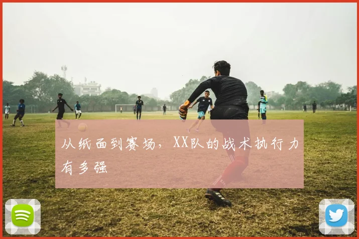 从纸面到赛场,XX队的战术执行力有多强