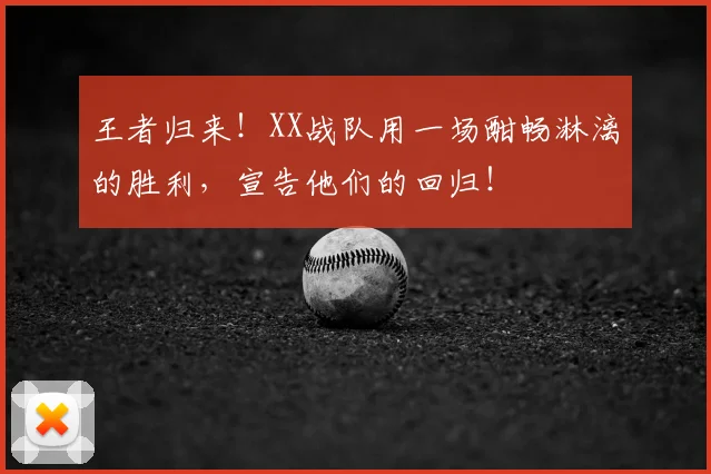 王者归来!XX战队用一场酣畅淋漓的胜利,宣告他们的回归!