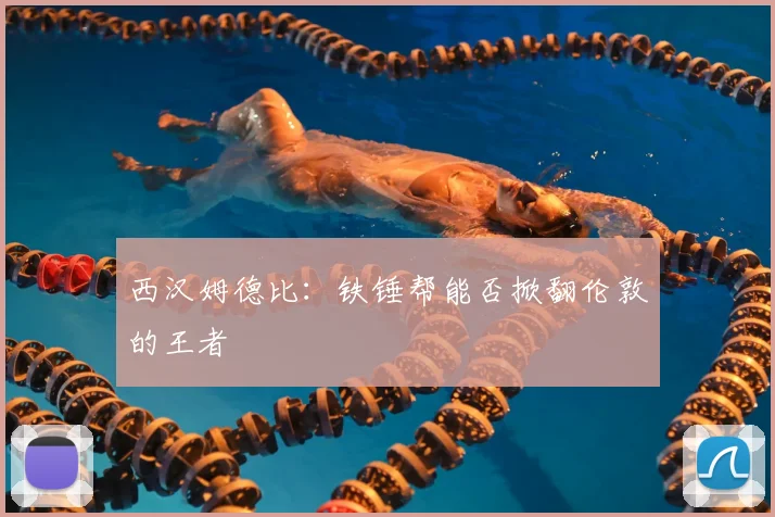 西汉姆德比:铁锤帮能否掀翻伦敦的王者