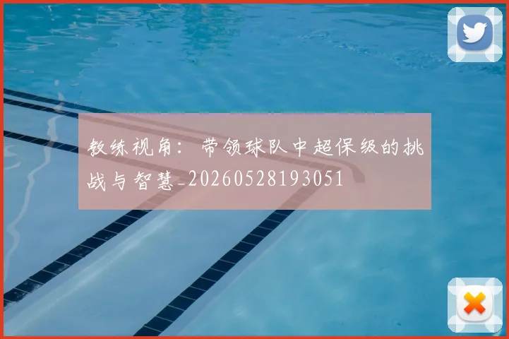 教练视角：带领球队中超保级的挑战与智慧_20260528193051