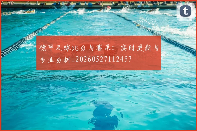 德甲足球比分与赛果:实时更新与专业分析_20260527112457