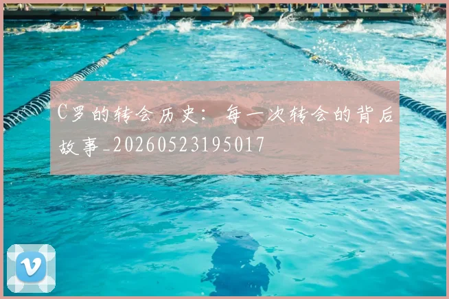C罗的转会历史:每一次转会的背后故事_20260523195017