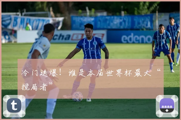 冷门迭爆！谁是本届世界杯最大“搅局者”