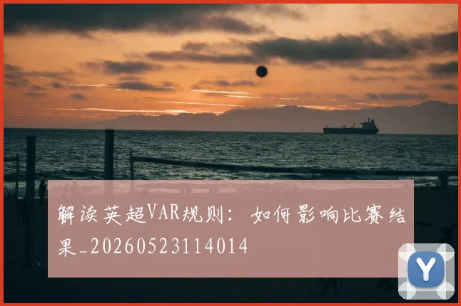 解读英超VAR规则：如何影响比赛结果_20260523114014