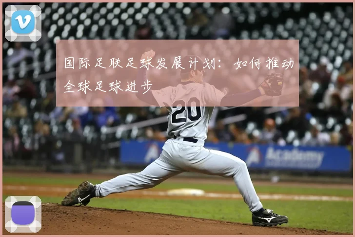 国际足联足球发展计划：如何推动全球足球进步