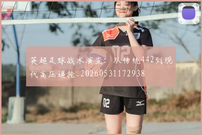 英超足球战术演变：从传统442到现代高压逼抢_20260531172938