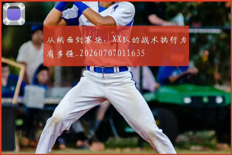 从纸面到赛场，XX队的战术执行力有多强_20260707011635