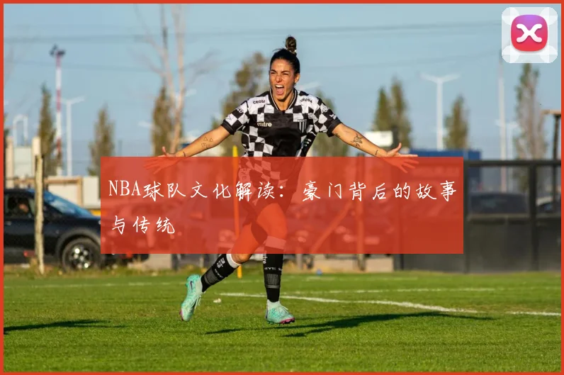 NBA球队文化解读：豪门背后的故事与传统
