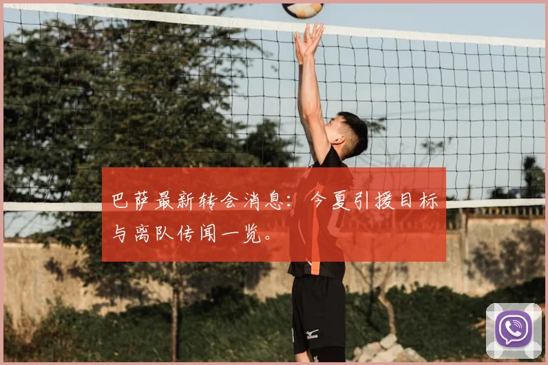 巴萨最新转会消息:今夏引援目标与离队传闻一览。