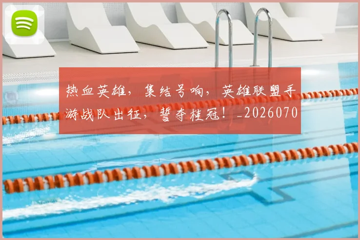 热血英雄，集结号响，英雄联盟手游战队出征，誓夺桂冠！_20260707155120_20260804163852