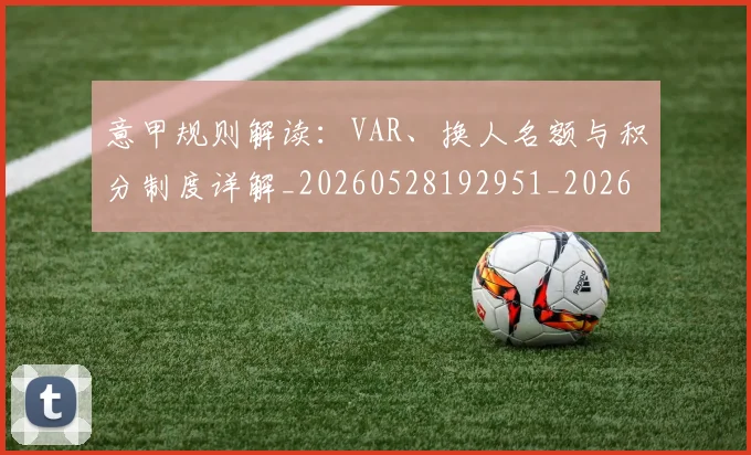 意甲规则解读：VAR、换人名额与积分制度详解_20260528192951_20260708185725_20260723180521