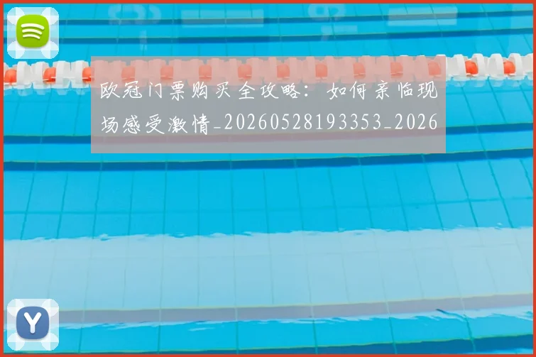 欧冠门票购买全攻略：如何亲临现场感受激情_20260528193353_20260708190756