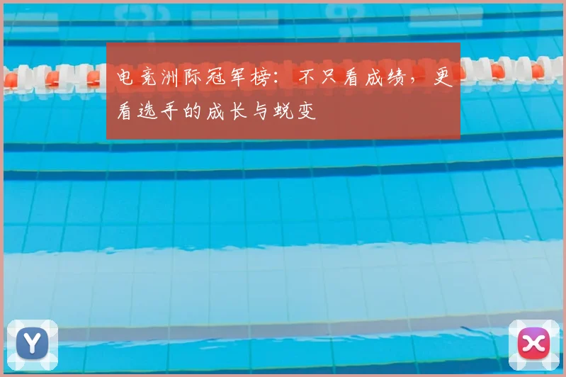 电竞洲际冠军榜：不只看成绩，更看选手的成长与蜕变