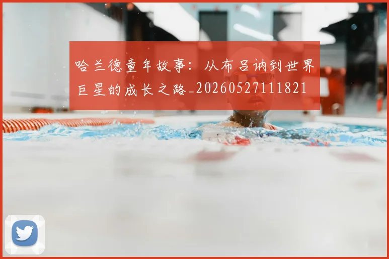 哈兰德童年故事:从布吕讷到世界巨星的成长之路_20260527111821