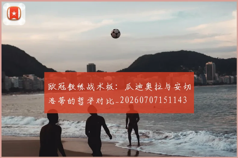 欧冠教练战术板：瓜迪奥拉与安切洛蒂的哲学对比_20260707151143