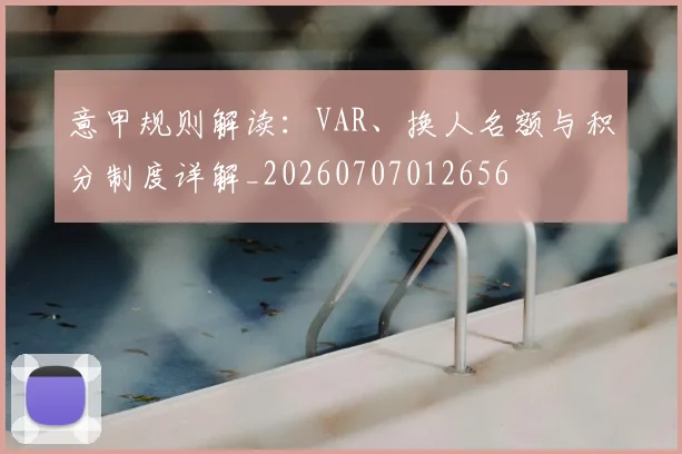 意甲规则解读：VAR、换人名额与积分制度详解_20260707012656