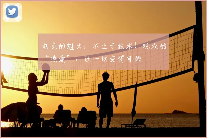 电竞的魅力,不止于技术!观众的“热爱”,让一切变得可能