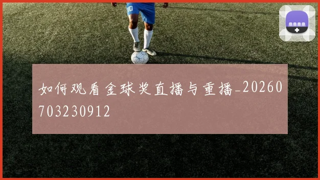 如何观看金球奖直播与重播_20260703230912