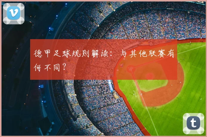 德甲足球规则解读：与其他联赛有何不同？