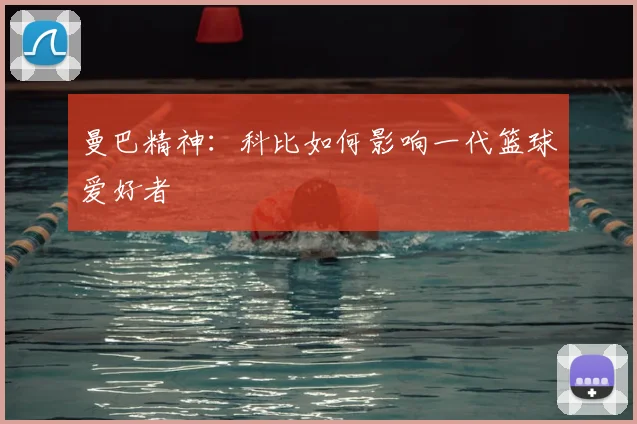 曼巴精神:科比如何影响一代篮球爱好者