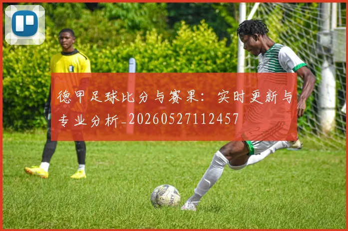 德甲足球比分与赛果:实时更新与专业分析_20260527112457