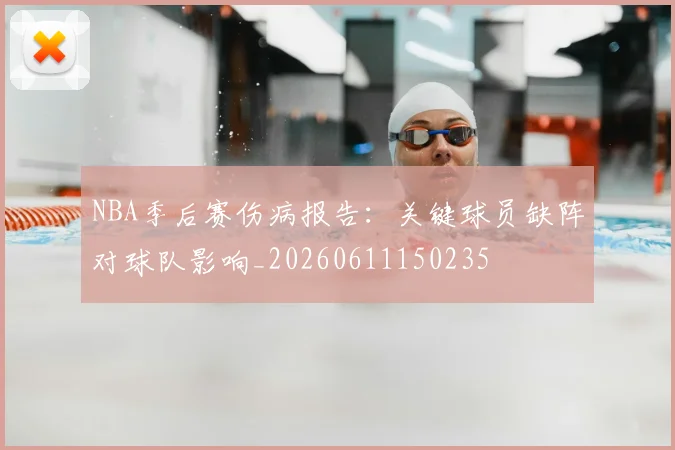 NBA季后赛伤病报告:关键球员缺阵对球队影响_20260611150235