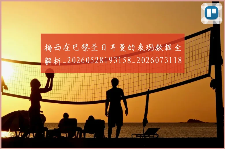 梅西在巴黎圣日耳曼的表现数据全解析_20260528193158_20260731180904