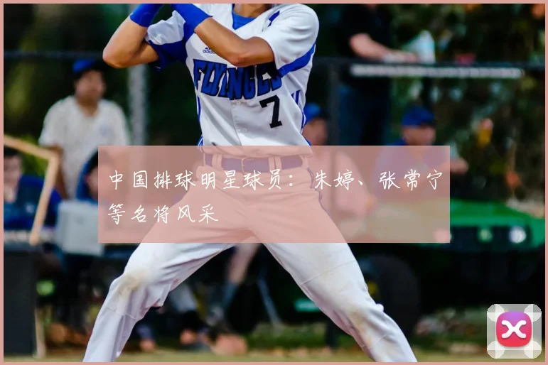 中国排球明星球员:朱婷、张常宁等名将风采