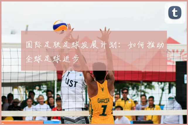 国际足联足球发展计划:如何推动全球足球进步
