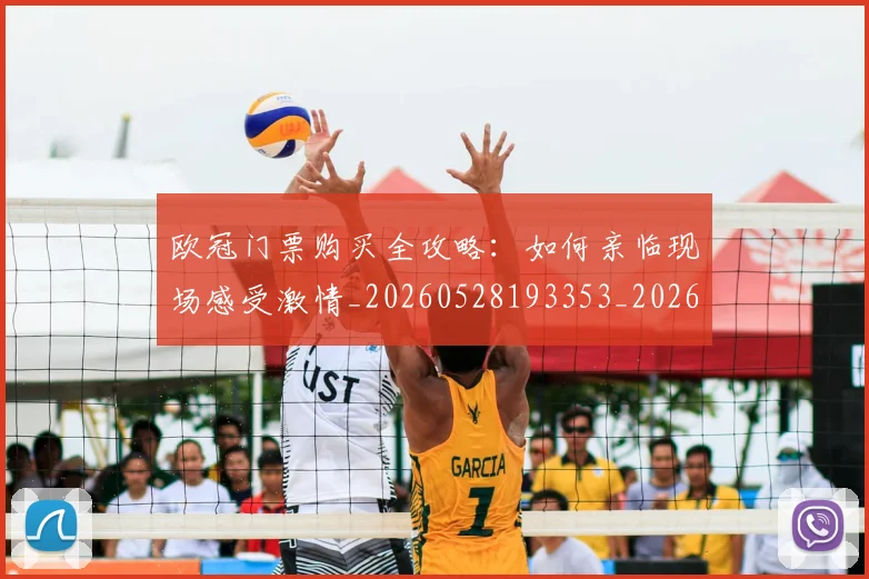 欧冠门票购买全攻略：如何亲临现场感受激情_20260528193353_20260708190756_20260801165334