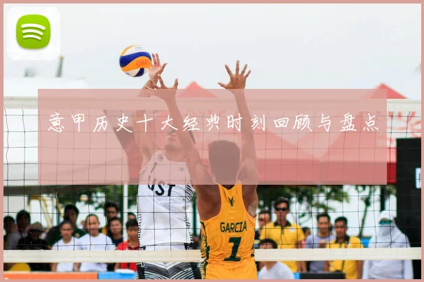 意甲历史十大经典时刻回顾与盘点