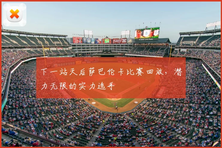 下一站天后萨巴伦卡比赛回放，潜力无限的实力选手