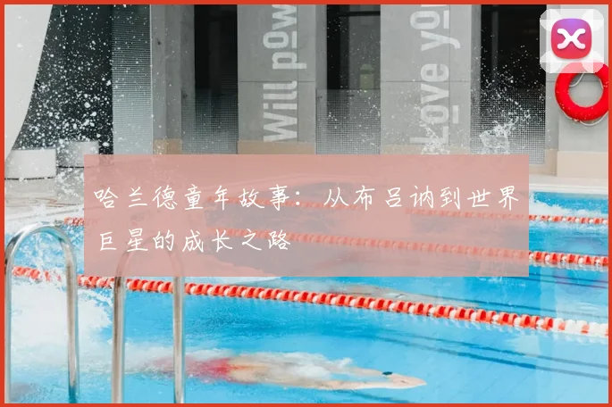 哈兰德童年故事:从布吕讷到世界巨星的成长之路