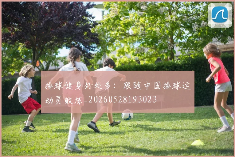 排球健身好处多:跟随中国排球运动员锻炼_20260528193023