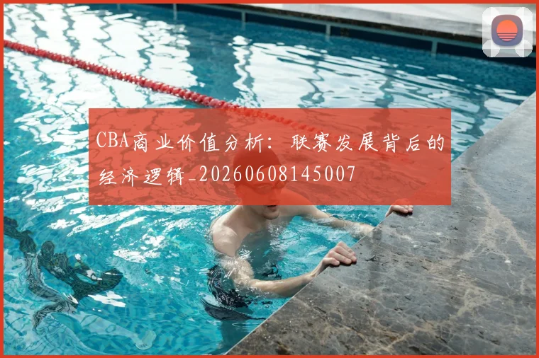 CBA商业价值分析：联赛发展背后的经济逻辑_20260608145007