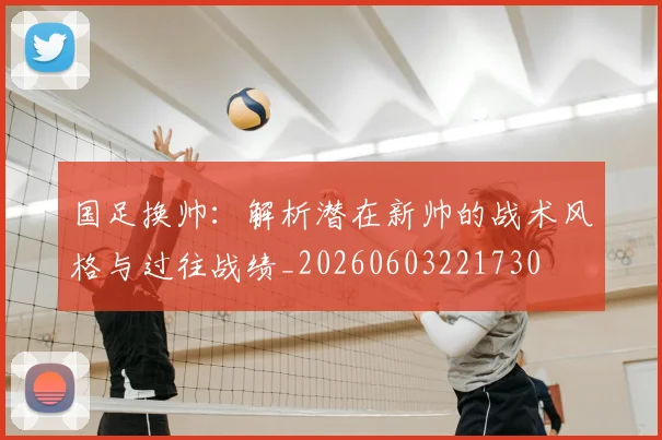 国足换帅：解析潜在新帅的战术风格与过往战绩_20260603221730