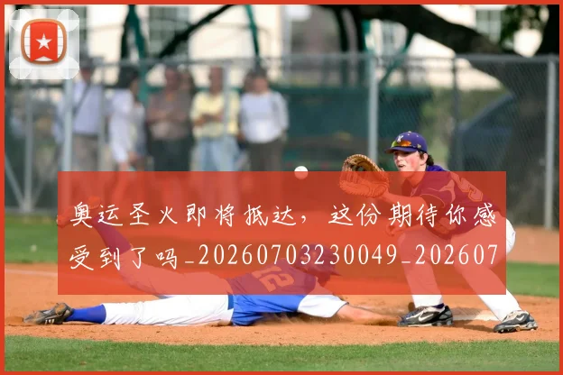奥运圣火即将抵达，这份期待你感受到了吗_20260703230049_20260719172751
