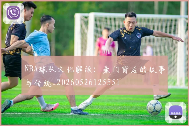 NBA球队文化解读：豪门背后的故事与传统_20260526125551