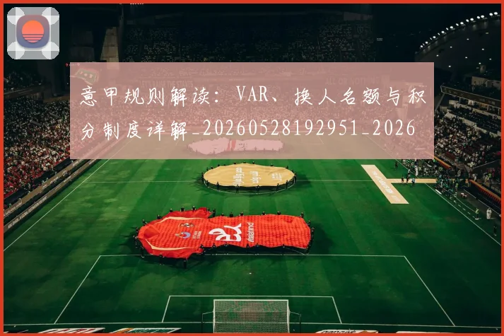 意甲规则解读：VAR、换人名额与积分制度详解_20260528192951_20260708185725_20260723180521