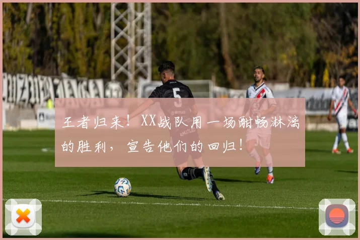 王者归来！XX战队用一场酣畅淋漓的胜利，宣告他们的回归！