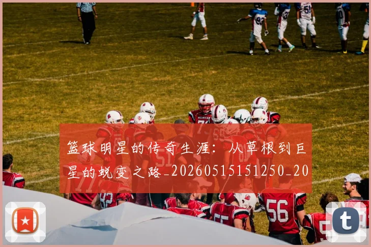 篮球明星的传奇生涯:从草根到巨星的蜕变之路_20260515151250_20260708200454