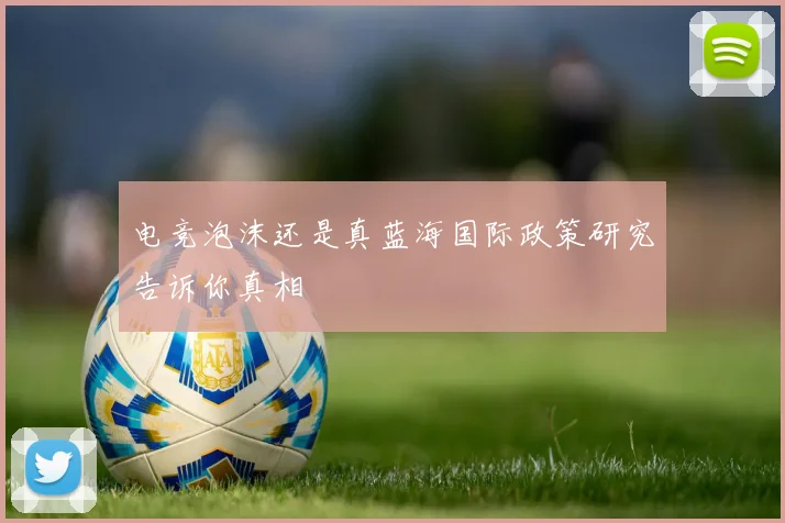 电竞泡沫还是真蓝海国际政策研究告诉你真相