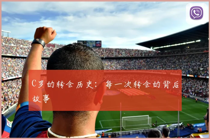 C罗的转会历史:每一次转会的背后故事
