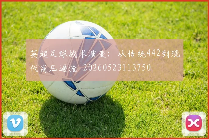 英超足球战术演变:从传统442到现代高压逼抢_20260523113750