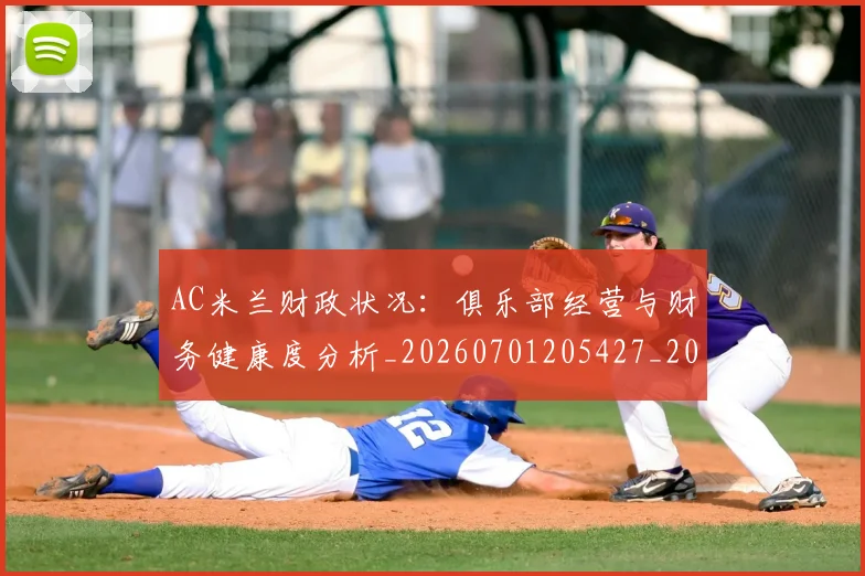 AC米兰财政状况:俱乐部经营与财务健康度分析_20260701205427_20260712041958