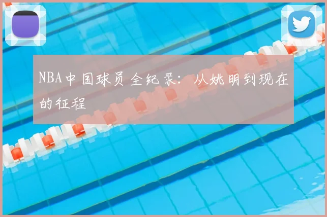 NBA中国球员全纪录：从姚明到现在的征程